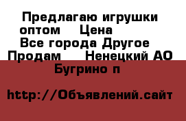 Предлагаю игрушки оптом  › Цена ­ 7 000 - Все города Другое » Продам   . Ненецкий АО,Бугрино п.